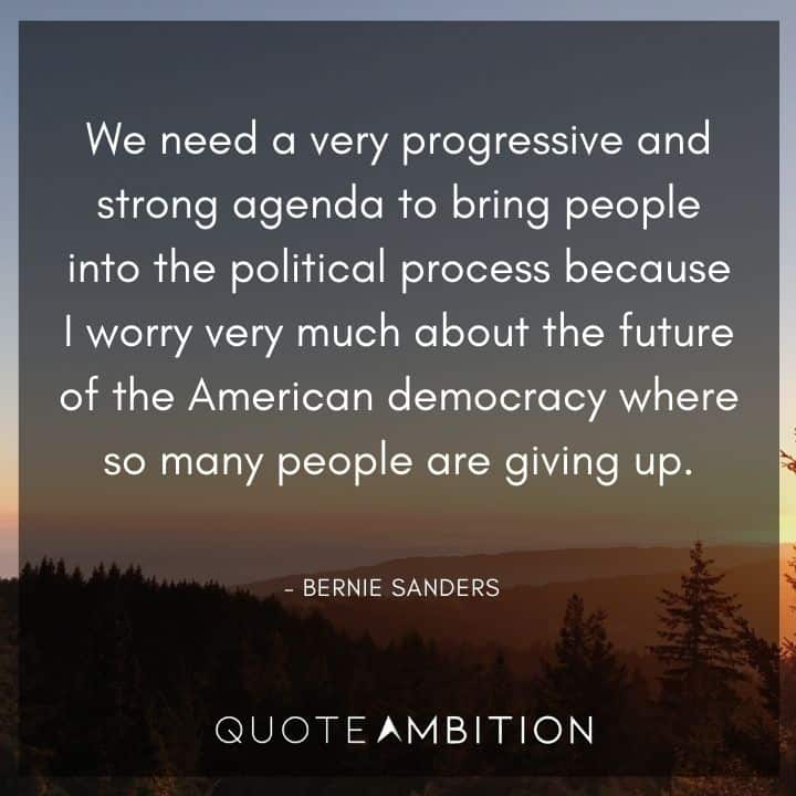 Bernie Sanders Quote - We need a very progressive and strong agenda to bring people into the political process.