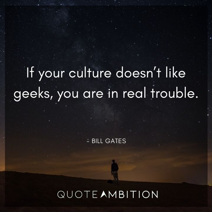 Bill Gates Quote - If your culture doesn't like geeks, you are in real trouble.