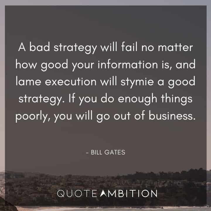 Bill Gates Quote - A bad strategy will fail no matter how good your information is, and lame execution will stymie a good strategy.