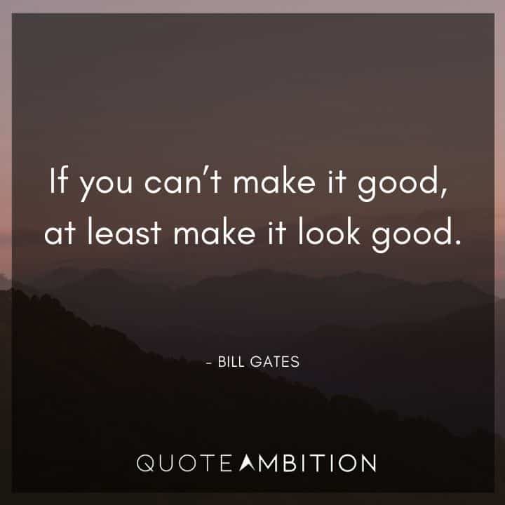 Bill Gates Quote - If you can't make it good, at least make it look good.