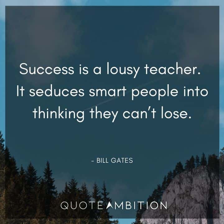 Bill Gates Quote - Success is a lousy teacher. It seduces smart people into thinking they can't lose.