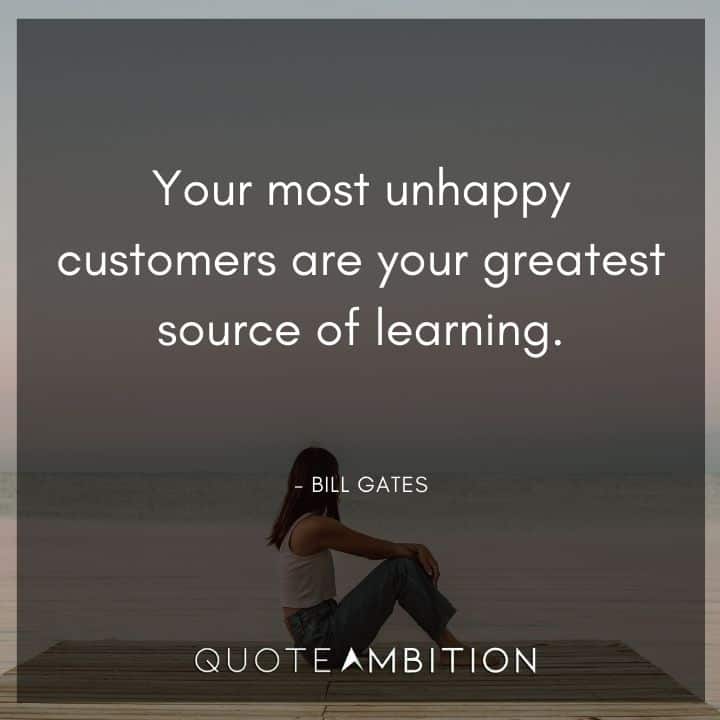 Bill Gates Quote - Your most unhappy customers are your greatest source of learning.