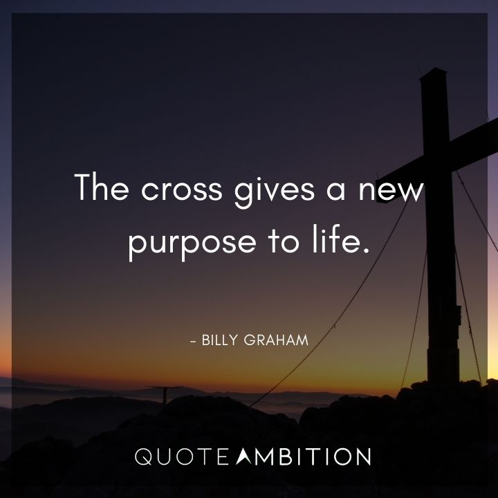 Billy Graham Quote - The cross gives a new purpose to life.