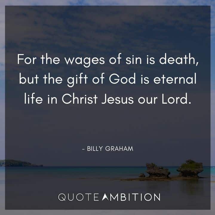 Billy Graham Quote - For the wages of sin is death, but the gift of God is eternal life in Christ Jesus our Lord.