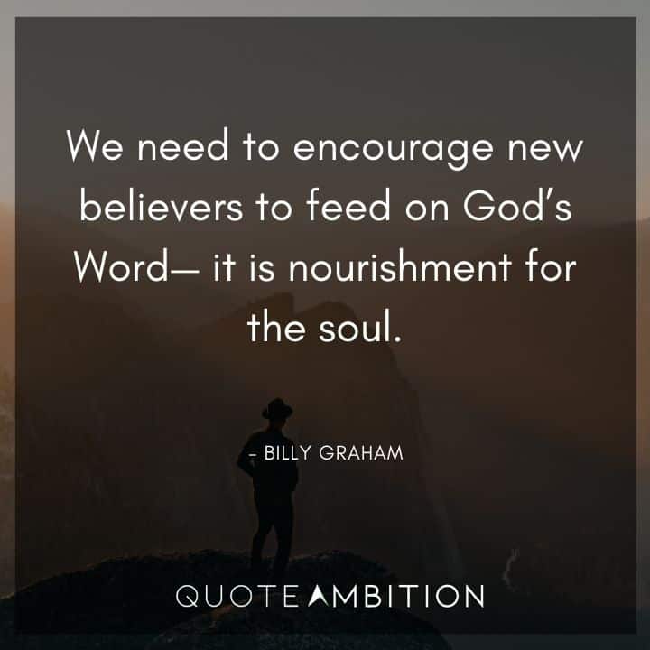 Billy Graham Quote - We need to encourage new believers to feed on God's Word - it is nourishment for the soul.