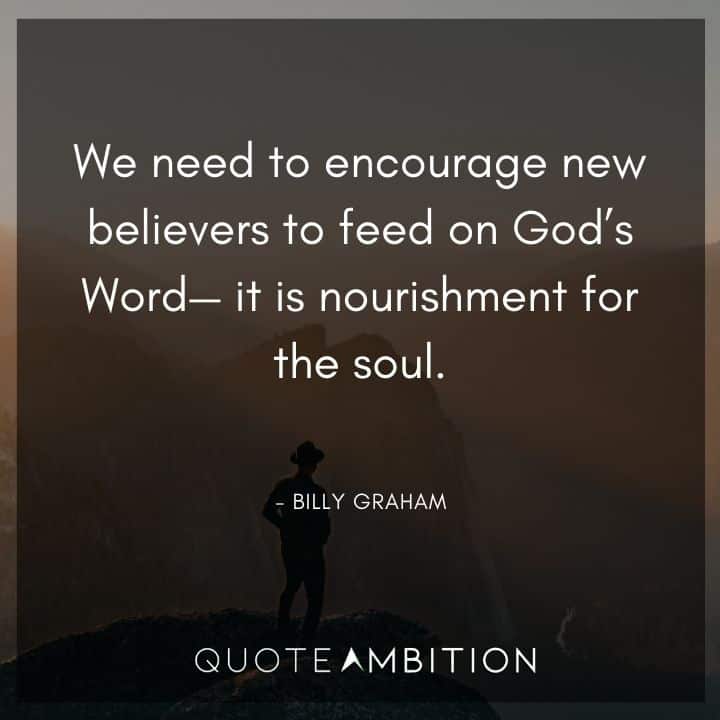 Billy Graham Quote - We need to encourage new believers to feed on God's Word - it is nourishment for the soul.