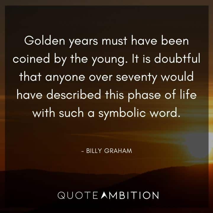 Billy Graham Quote - Golden years must have been coined by the young.