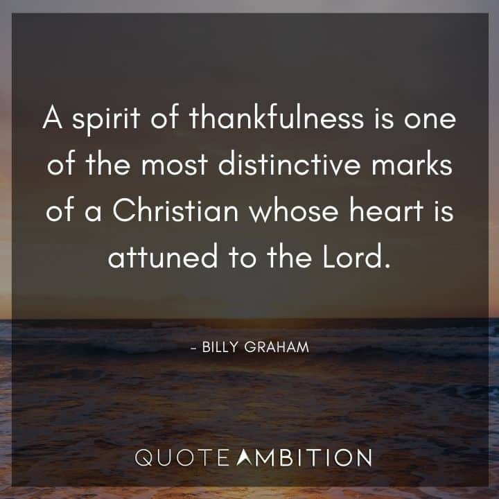Billy Graham Quote - A spirit of thankfulness is one of the most distinctive marks of a Christian whose heart is attuned to the Lord.