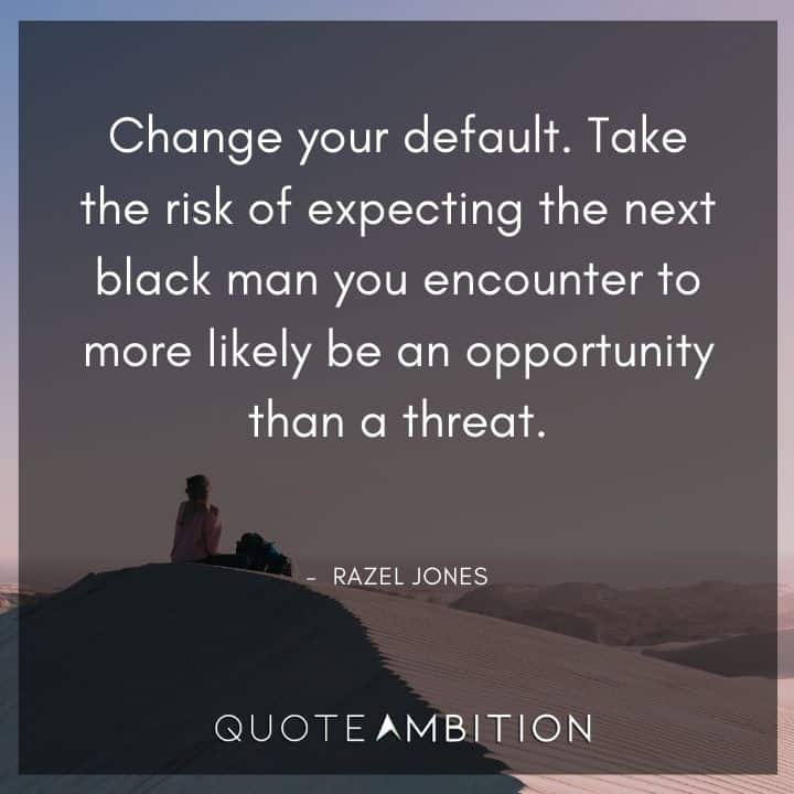 Black Lives Matter Quote - Take the risk of expecting the next black man you encounter to more likely be an opportunity than a threat. 