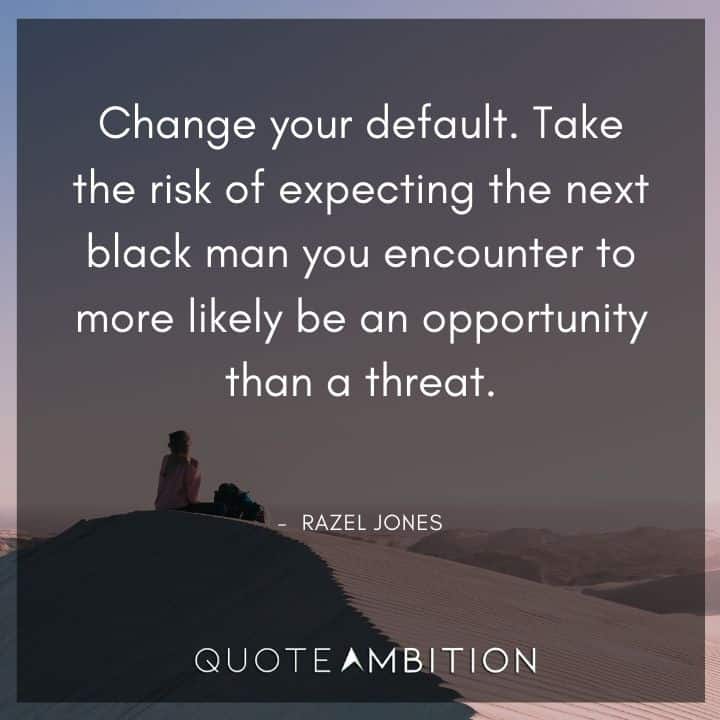 Black Lives Matter Quote - Take the risk of expecting the next black man you encounter to more likely be an opportunity than a threat.