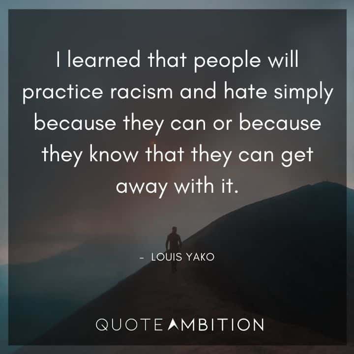 Black Lives Matter Quote - I learned that people will practice racism and hate simply because they can or because they know that they can get away with it. -