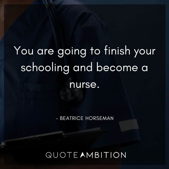 BoJack Horseman Quote - You are going to finish your schooling and become a nurse.
