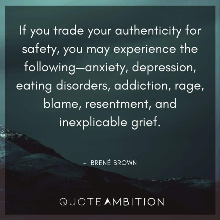 Brene Brown Quote - If you trade your authenticity for safety, you may experience the following - anxiety, depression, eating disorders, addiction, rage, blame, resentment, and inexplicable grief.