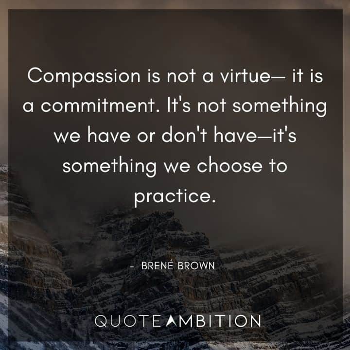 Brene Brown Quote - Compassion is not a virtue - it is a commitment. 