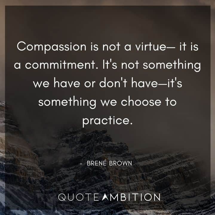 Brene Brown Quote - Compassion is not a virtue - it is a commitment.
