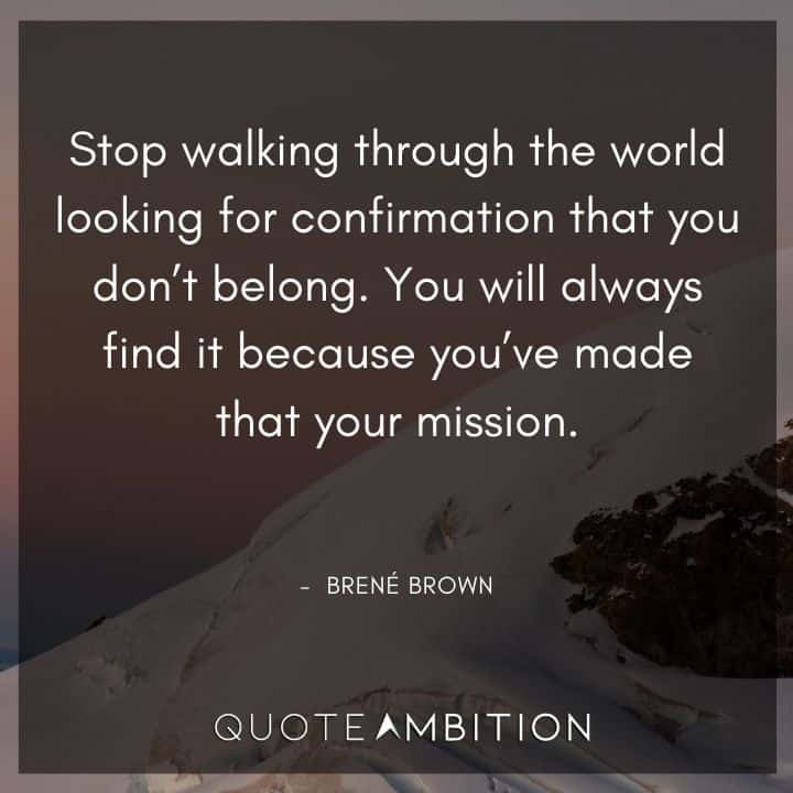 Brene Brown Quote - Stop walking through the world looking for confirmation that you don't belong.