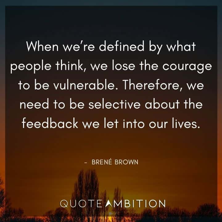 Brene Brown Quote - When we're defined by what people think, we lose the courage to be vulnerable. 
