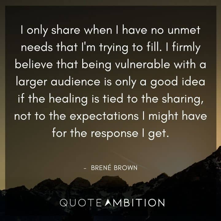 Brene Brown Quote - I only share when I have no unmet needs that I'm trying to fill.