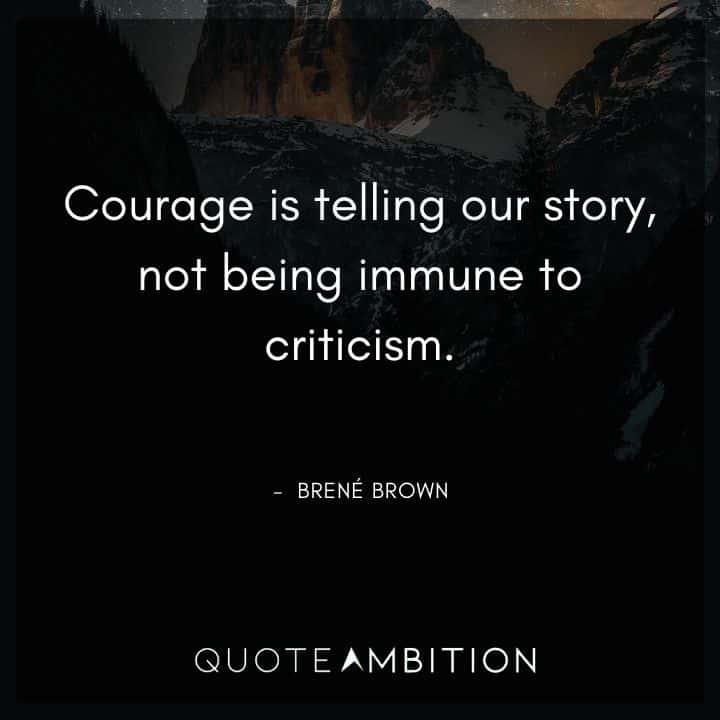 Brene Brown Quote - Courage is telling our story, not being immune to criticism.