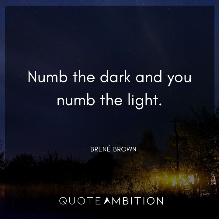 Brene Brown Quote - Numb the dark and you numb the light.