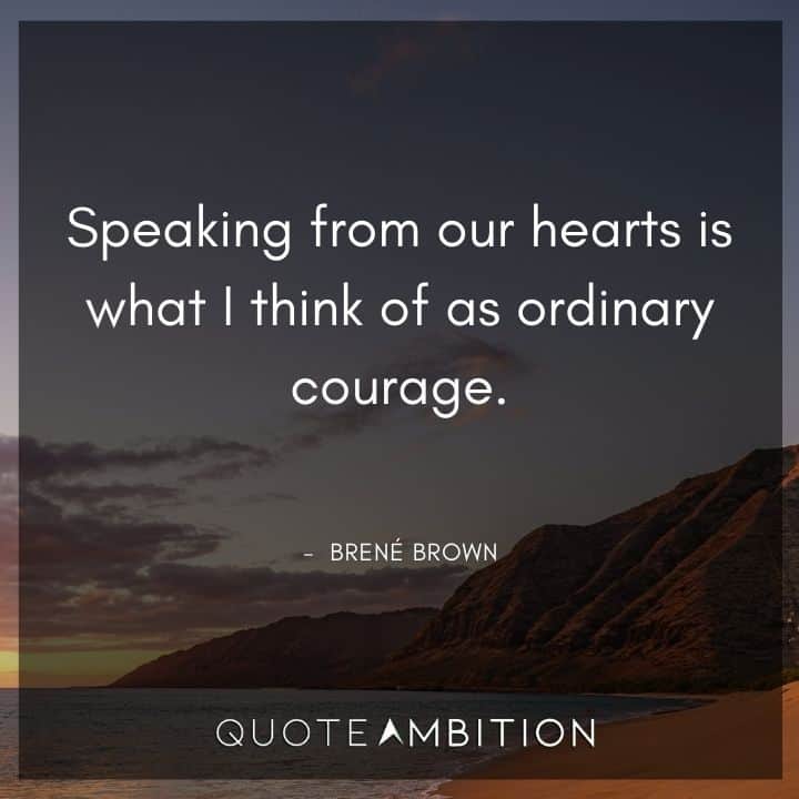 Brene Brown Quote - Speaking from our hearts is what I think of as ordinary courage.