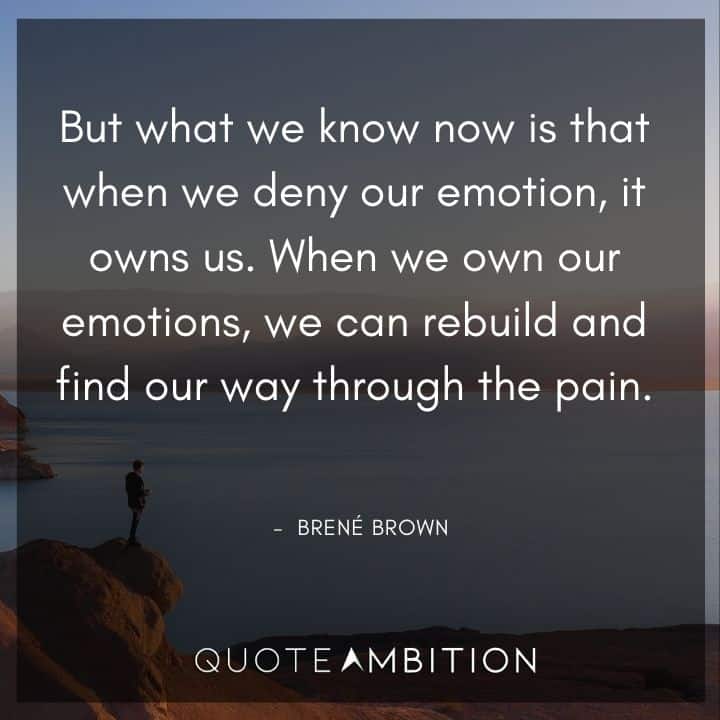 Brene Brown Quote - But what we know now is that when we deny our emotion, it owns us.