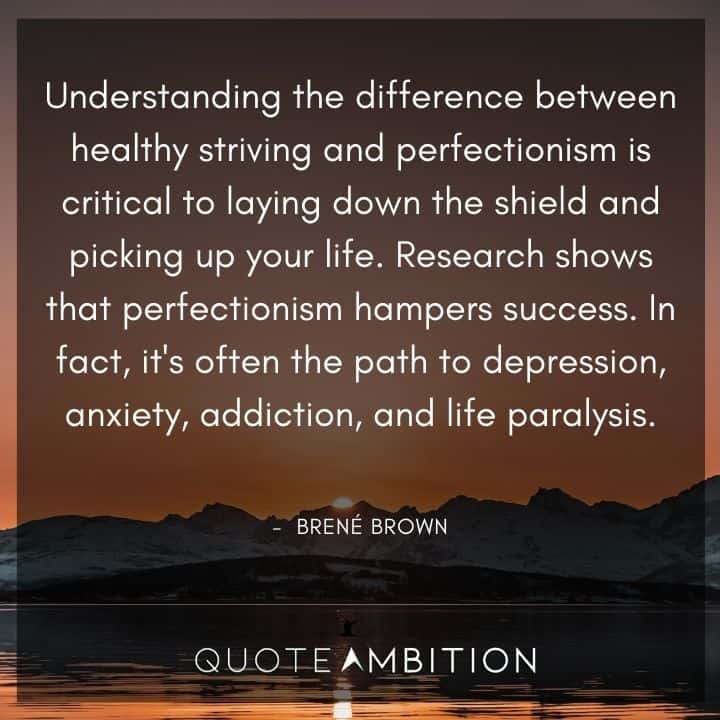 Brene Brown Quote - Understanding the difference between healthy striving and perfectionism is critical to laying down the shield and picking up your life.