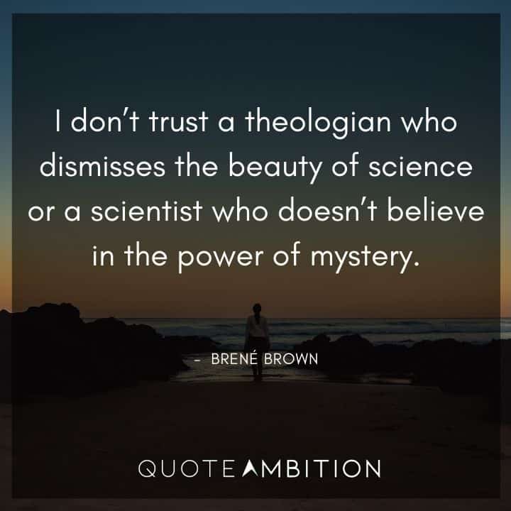 Brene Brown Quote - I don't trust a theologian who dismisses the beauty of science or a scientist who doesn't believe in the power of mystery.