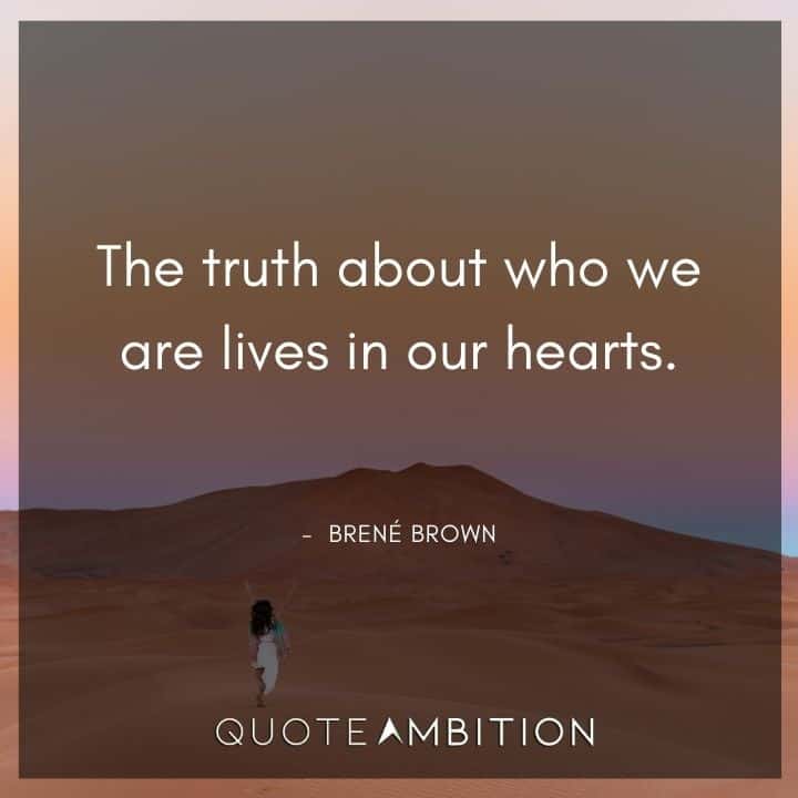 Brene Brown Quote - The truth about who we are lives in our hearts.