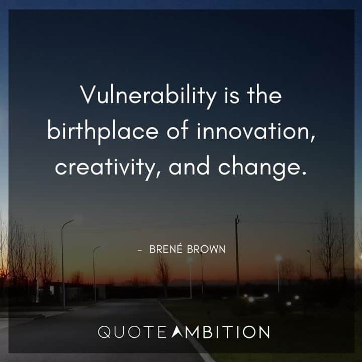 Brene Brown Quote - Vulnerability is the birthplace of innovation, creativity, and change.