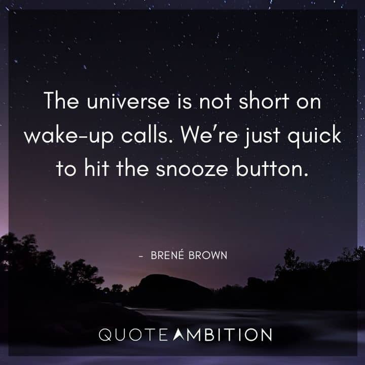 Brene Brown Quote - The universe is not short on wake-up calls. We're just quick to hit the snooze button.