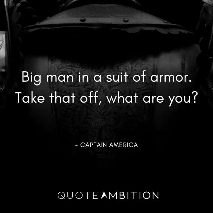 Captain America Quote - Big man in a suit of armor. Take that off, what are you?