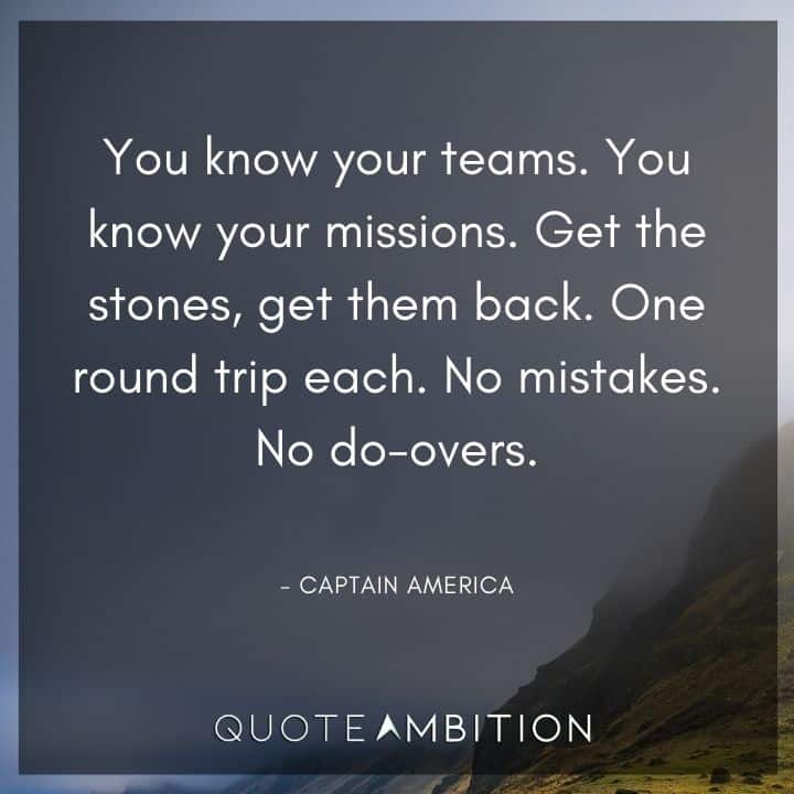 Captain America Quote - You know your teams. You know your missions. Get the stones, get them back. One round trip each. No mistakes. No do-overs.