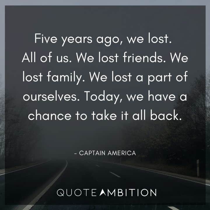 Captain America Quote - Five years ago, we lost. All of us. We lost friends. We lost family. We lost a part of ourselves. Today, we have a chance to take it all back.