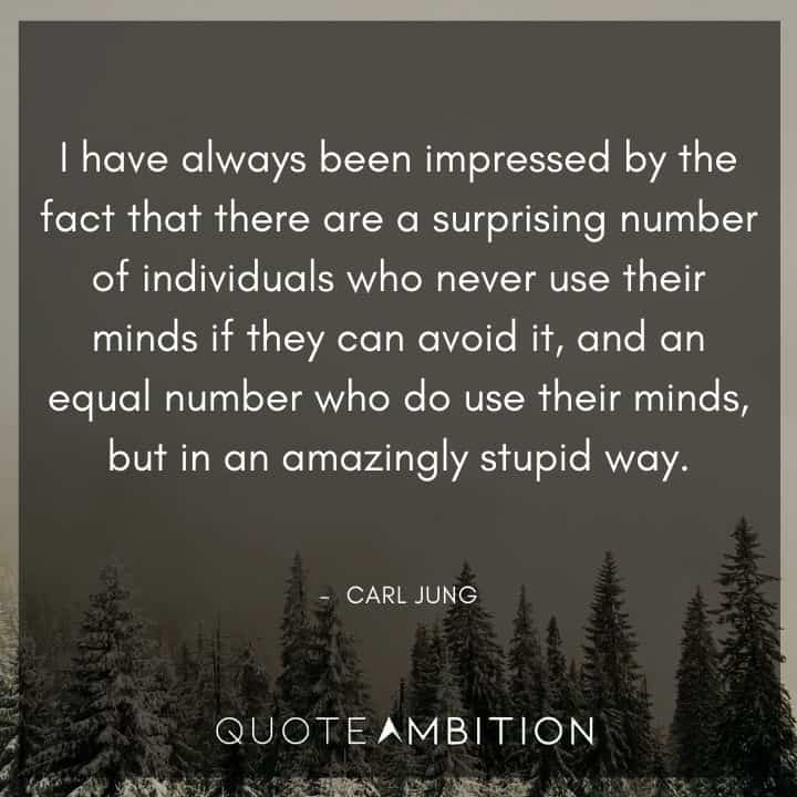 Carl Jung Quote - There are a surprising number of individuals who never use their minds if they can avoid it, and an equal number who do use their minds, but in an amazingly stupid way.
