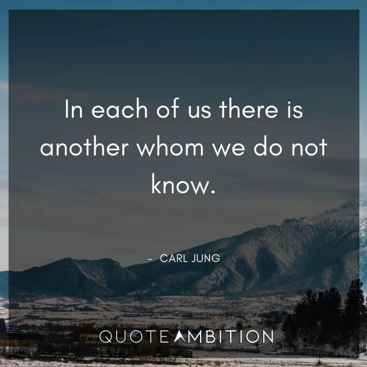 Carl Jung Quote - In each of us there is another whom we do not know.