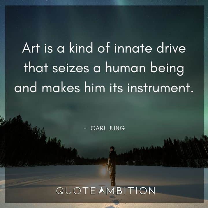 Carl Jung Quote - Art is a kind of innate drive that seizes a human being and makes him its instrument.