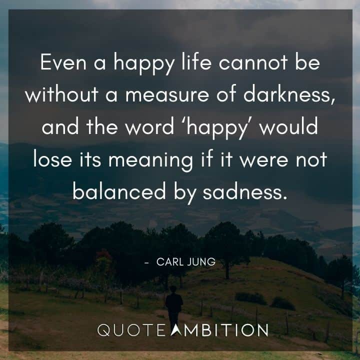 Carl Jung Quote - Even a happy life cannot be without a measure of darkness, and the word 'happy' would lose its meaning if it were not balanced by sadness.