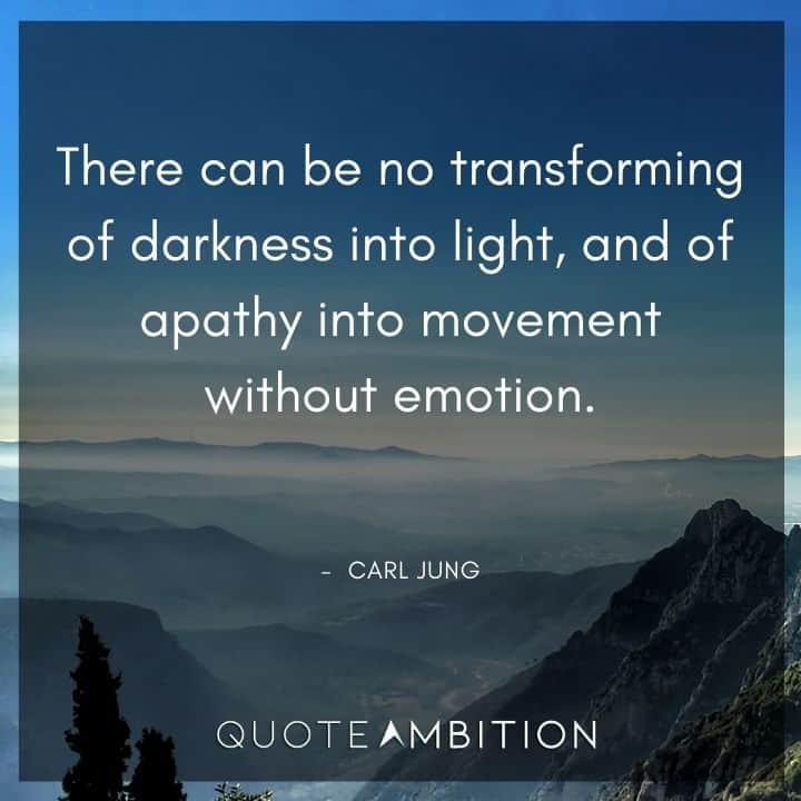 Carl Jung Quote - There can be no transforming of darkness into light, and of apathy into movement without emotion.