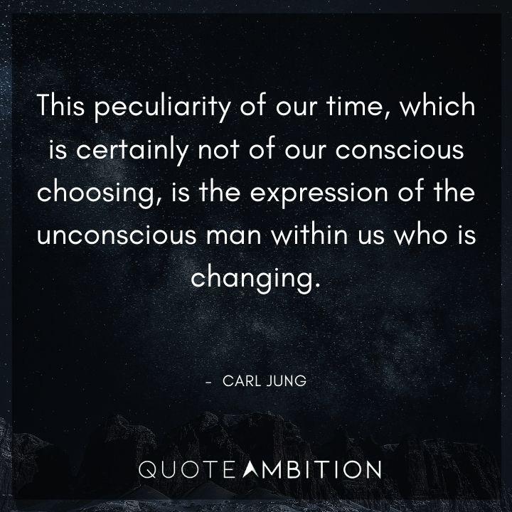 Carl Jung Quote - This peculiarity of our time, which is certainly not of our conscious choosing, is the expression of the unconscious man within us who is changing.