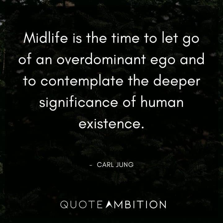 Carl Jung Quote - Midlife is the time to let go of an overdominant ego and to contemplate the deeper significance of human existence.