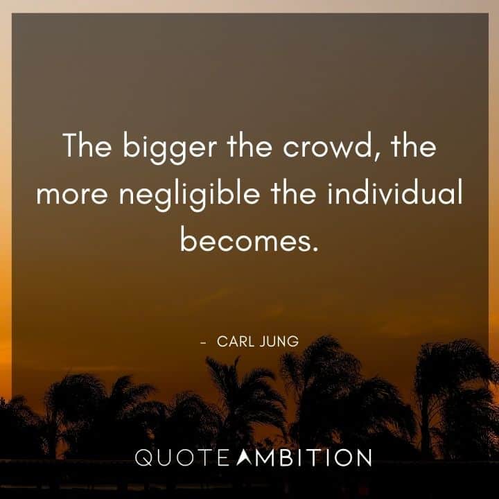 Carl Jung Quote - The bigger the crowd, the more negligible the individual becomes.