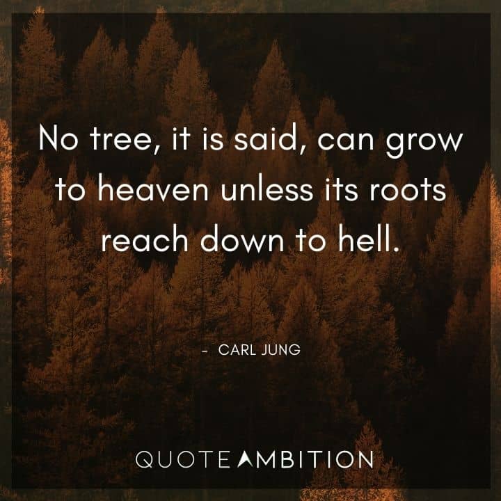 Carl Jung Quote - No tree, it is said, can grow to heaven unless its roots reach down to hell.