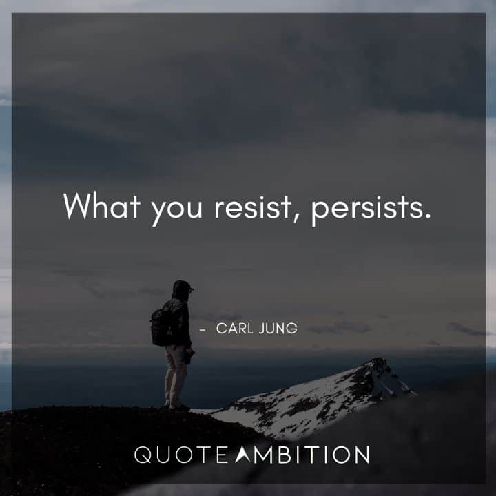 Carl Jung Quote - What you resist, persists.