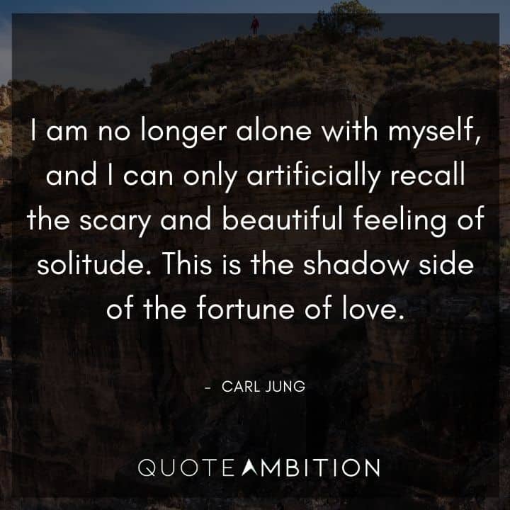 Carl Jung Quote - I am no longer alone with myself, and I can only artificially recall the scary and beautiful feeling of solitude. 