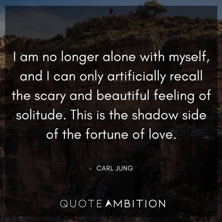 Carl Jung Quote - I am no longer alone with myself, and I can only artificially recall the scary and beautiful feeling of solitude.