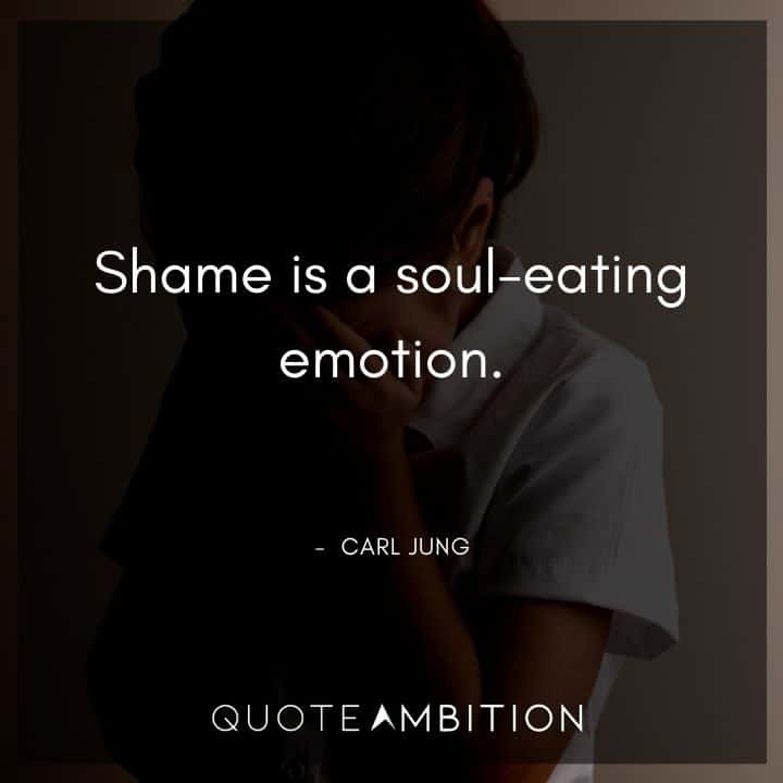 Carl Jung Quote - Shame is a soul-eating emotion.