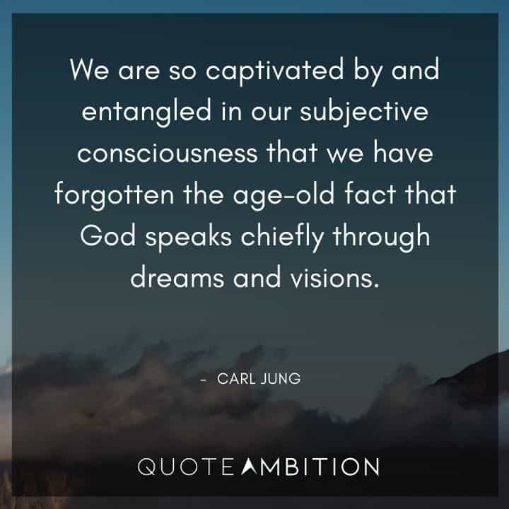 Carl Jung Quote - We are so captivated by and entangled in our subjective consciousness that we have forgotten the age-old fact that God speaks chiefly through dreams and visions.