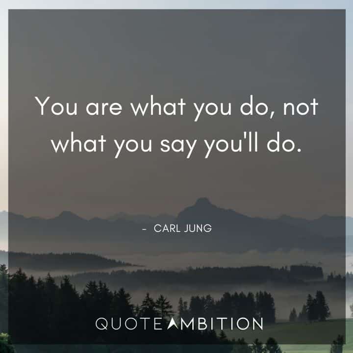 Carl Jung Quote - You are what you do, not what you say you'll do.