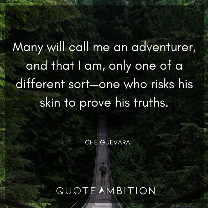Che Guevara Quote - Many will call me an adventurer, and that I am, only one of a different sort - one who risks his skin to prove his truths.